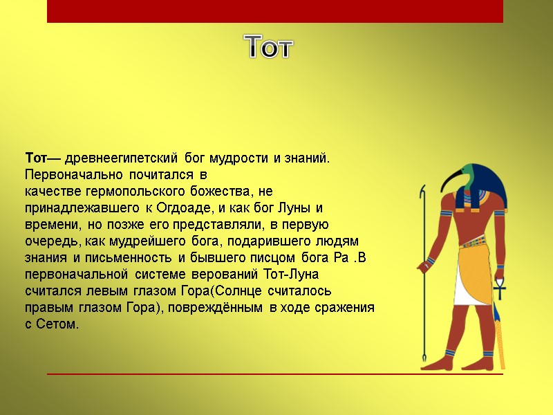 Тот Тот— древнеегипетский бог мудрости и знаний. Первоначально почитался в качестве гермопольского божества, не